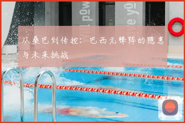 从桑巴到传控：巴西无锋阵的隐患与未来挑战