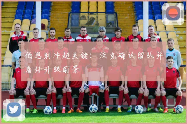 伯恩利冲超关键：沃克确认留队并看好升级前景