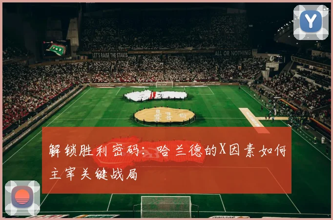 解锁胜利密码：哈兰德的X因素如何主宰关键战局