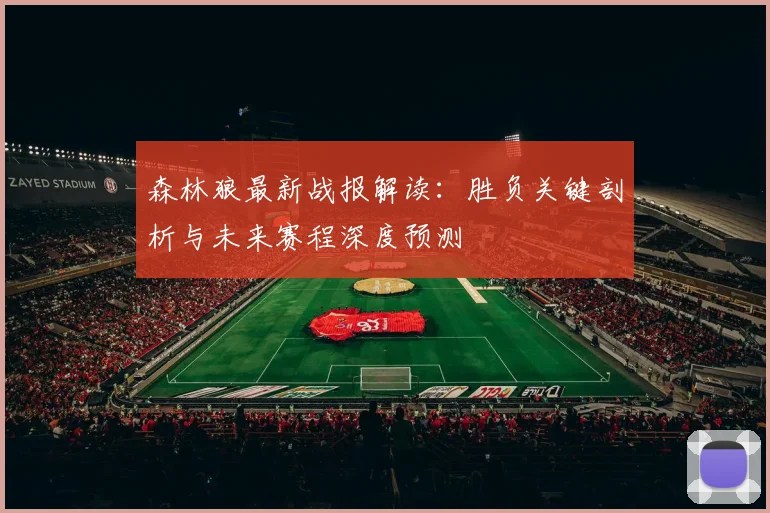 森林狼最新战报解读：胜负关键剖析与未来赛程深度预测