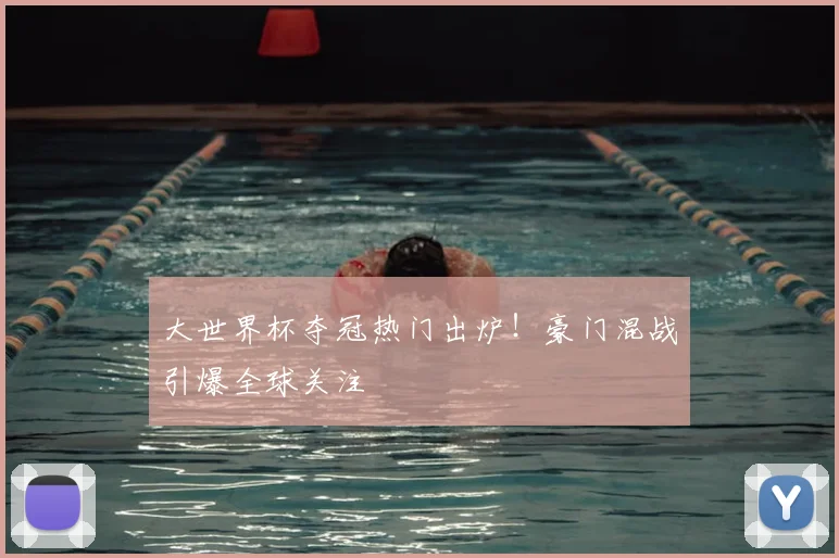 大世界杯夺冠热门出炉！豪门混战引爆全球关注