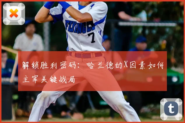 解锁胜利密码:哈兰德的X因素如何主宰关键战局